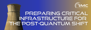 Preparing Critical Infrastructure for the Post-Quantum Shift - an RMC blog post